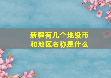 新疆有几个地级市和地区名称是什么