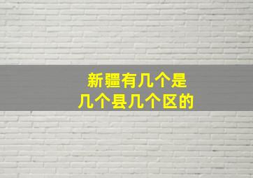 新疆有几个是几个县几个区的