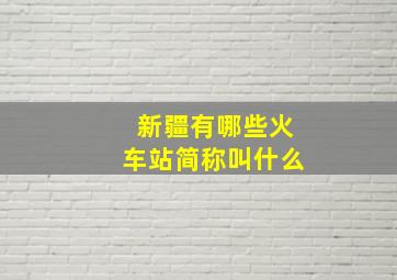 新疆有哪些火车站简称叫什么