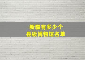 新疆有多少个县级博物馆名单