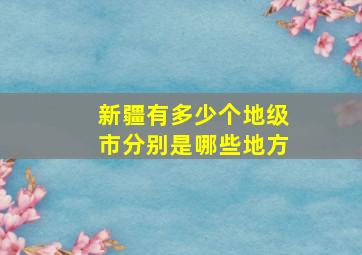 新疆有多少个地级市分别是哪些地方