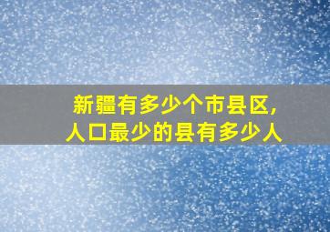 新疆有多少个市县区,人口最少的县有多少人