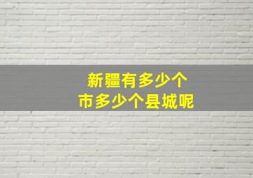 新疆有多少个市多少个县城呢