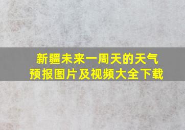 新疆未来一周天的天气预报图片及视频大全下载