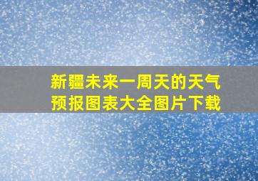 新疆未来一周天的天气预报图表大全图片下载