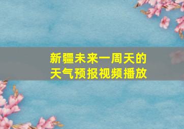 新疆未来一周天的天气预报视频播放