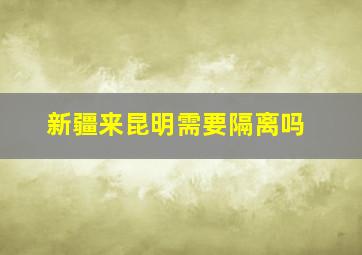 新疆来昆明需要隔离吗