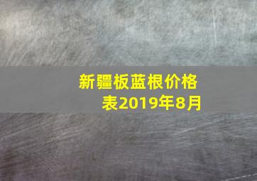 新疆板蓝根价格表2019年8月