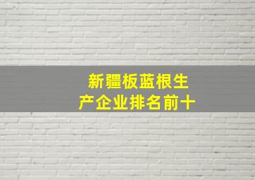 新疆板蓝根生产企业排名前十