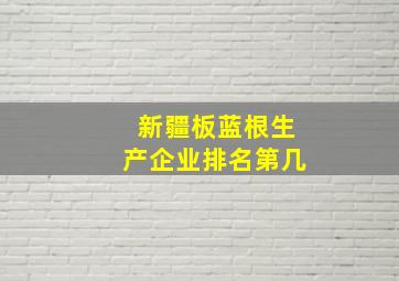 新疆板蓝根生产企业排名第几