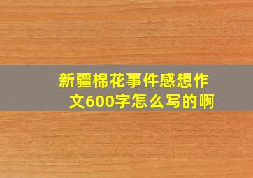 新疆棉花事件感想作文600字怎么写的啊