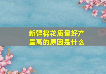 新疆棉花质量好产量高的原因是什么