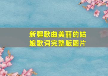 新疆歌曲美丽的姑娘歌词完整版图片