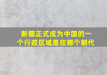 新疆正式成为中国的一个行政区域是在哪个朝代