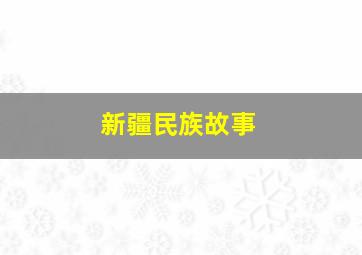 新疆民族故事