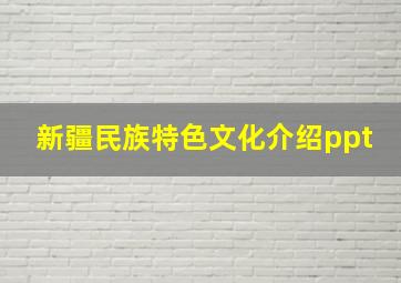 新疆民族特色文化介绍ppt