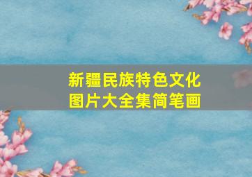 新疆民族特色文化图片大全集简笔画