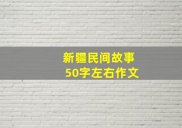 新疆民间故事50字左右作文