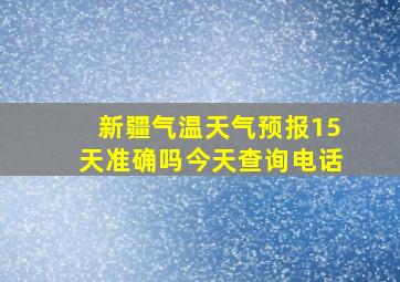 新疆气温天气预报15天准确吗今天查询电话