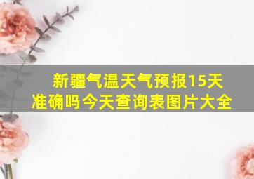 新疆气温天气预报15天准确吗今天查询表图片大全