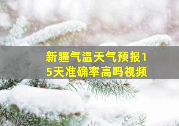 新疆气温天气预报15天准确率高吗视频