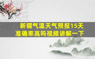 新疆气温天气预报15天准确率高吗视频讲解一下