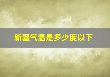 新疆气温是多少度以下