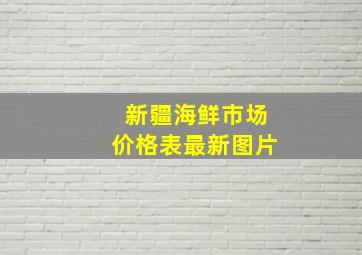 新疆海鲜市场价格表最新图片