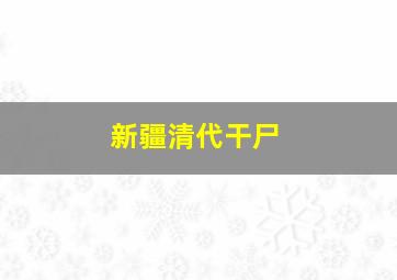 新疆清代干尸