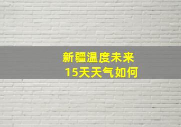 新疆温度未来15天天气如何