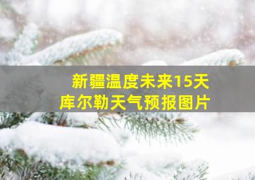 新疆温度未来15天库尔勒天气预报图片