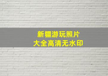 新疆游玩照片大全高清无水印