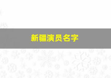 新疆演员名字