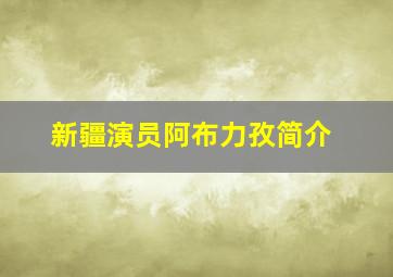 新疆演员阿布力孜简介