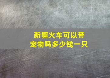 新疆火车可以带宠物吗多少钱一只