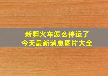 新疆火车怎么停运了今天最新消息图片大全