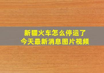 新疆火车怎么停运了今天最新消息图片视频