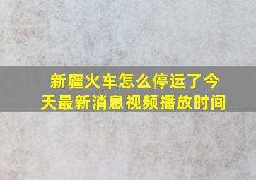 新疆火车怎么停运了今天最新消息视频播放时间