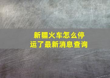 新疆火车怎么停运了最新消息查询