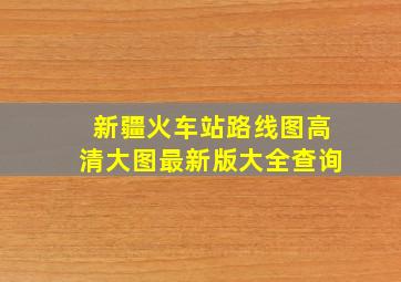 新疆火车站路线图高清大图最新版大全查询