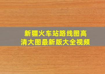 新疆火车站路线图高清大图最新版大全视频