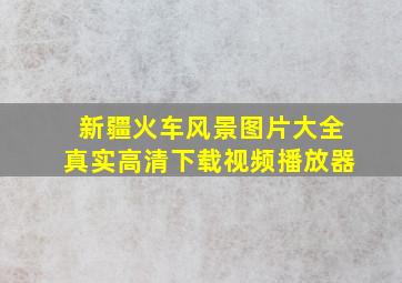 新疆火车风景图片大全真实高清下载视频播放器