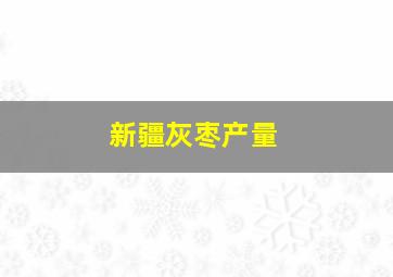 新疆灰枣产量