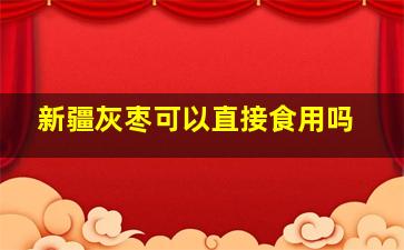 新疆灰枣可以直接食用吗