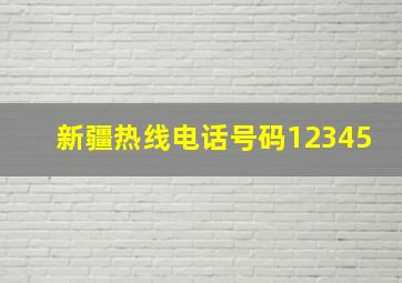 新疆热线电话号码12345