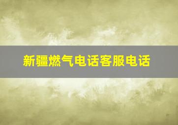 新疆燃气电话客服电话