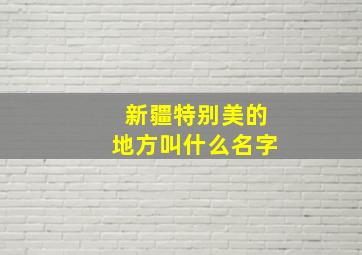 新疆特别美的地方叫什么名字