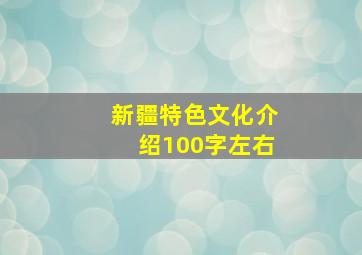 新疆特色文化介绍100字左右