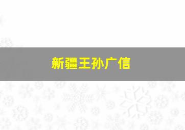 新疆王孙广信