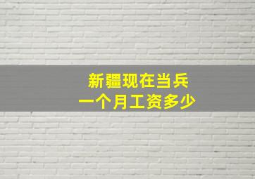 新疆现在当兵一个月工资多少